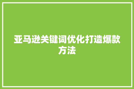 亚马逊关键词优化打造爆款方法