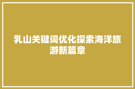 乳山关键词优化探索海洋旅游新篇章