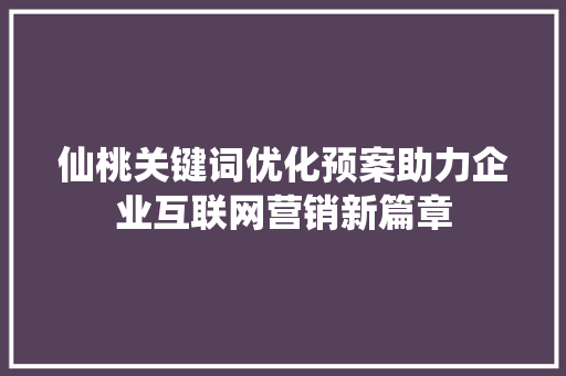 仙桃关键词优化预案助力企业互联网营销新篇章
