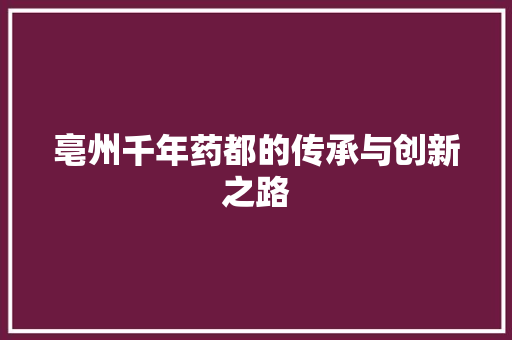 亳州千年药都的传承与创新之路