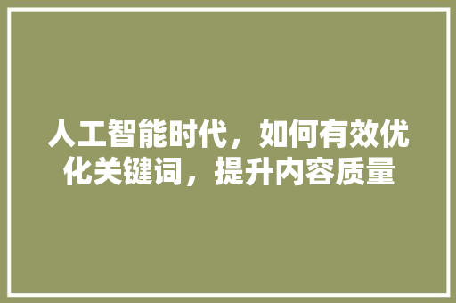 人工智能时代，如何有效优化关键词，提升内容质量