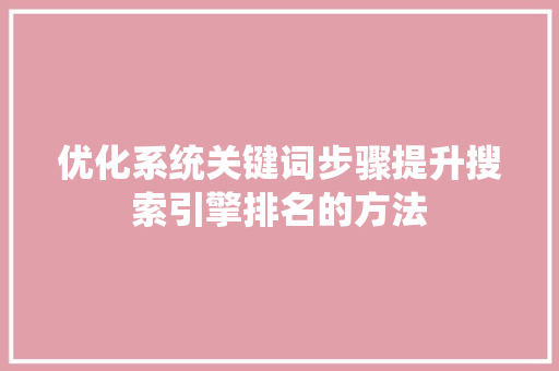 优化系统关键词步骤提升搜索引擎排名的方法