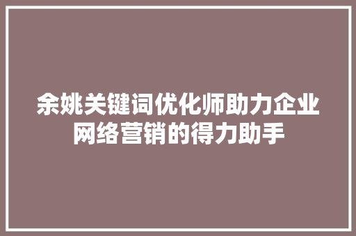 余姚关键词优化师助力企业网络营销的得力助手