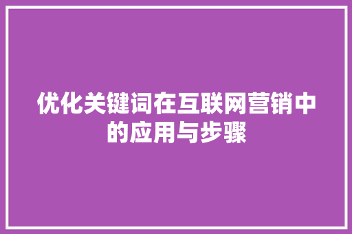 优化关键词在互联网营销中的应用与步骤