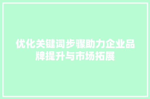 优化关键词步骤助力企业品牌提升与市场拓展