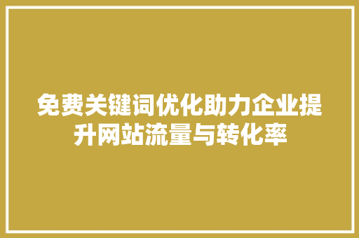 免费关键词优化助力企业提升网站流量与转化率