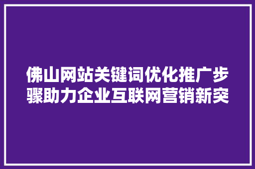 佛山网站关键词优化推广步骤助力企业互联网营销新突破