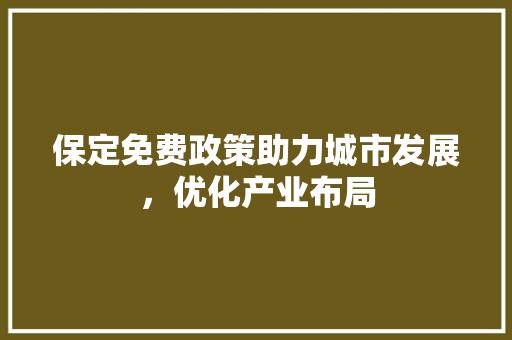 保定免费政策助力城市发展，优化产业布局