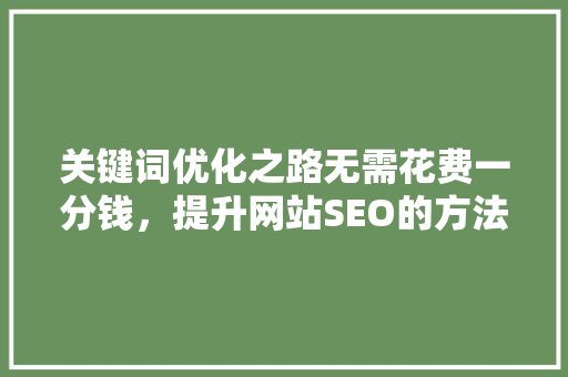 关键词优化之路无需花费一分钱，提升网站SEO的方法