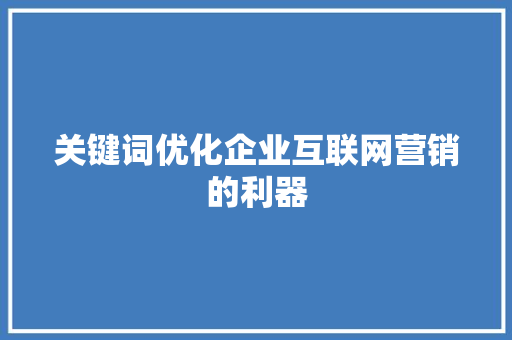 关键词优化企业互联网营销的利器