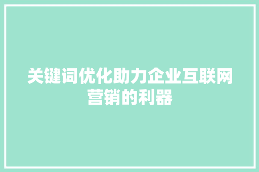 关键词优化助力企业互联网营销的利器