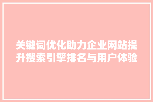 关键词优化助力企业网站提升搜索引擎排名与用户体验