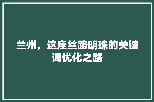 兰州，这座丝路明珠的关键词优化之路