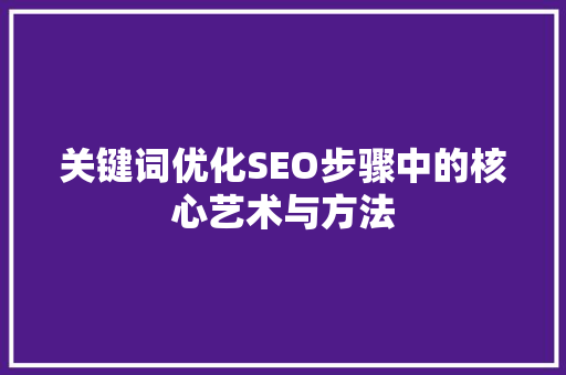 关键词优化SEO步骤中的核心艺术与方法
