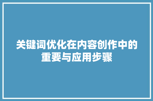 关键词优化在内容创作中的重要与应用步骤