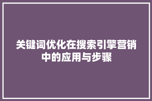 关键词优化在搜索引擎营销中的应用与步骤
