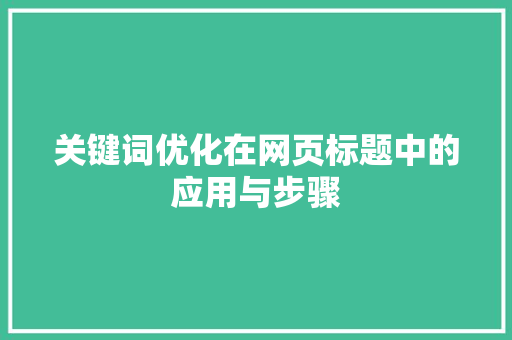 关键词优化在网页标题中的应用与步骤