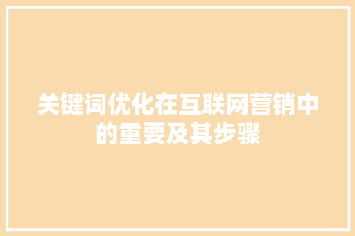 关键词优化在互联网营销中的重要及其步骤