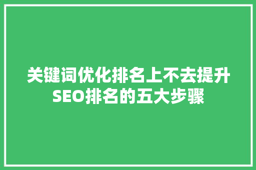 关键词优化排名上不去提升SEO排名的五大步骤