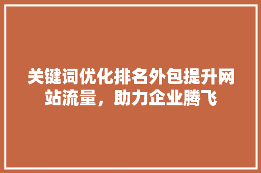 关键词优化排名外包提升网站流量，助力企业腾飞
