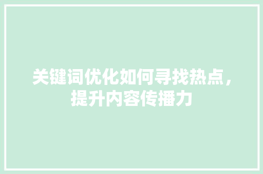 关键词优化如何寻找热点，提升内容传播力