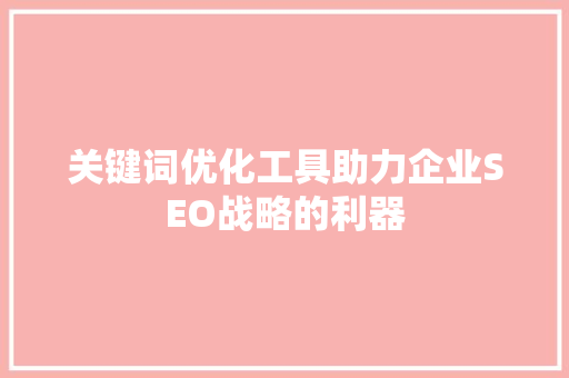 关键词优化工具助力企业SEO战略的利器