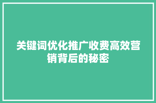 关键词优化推广收费高效营销背后的秘密