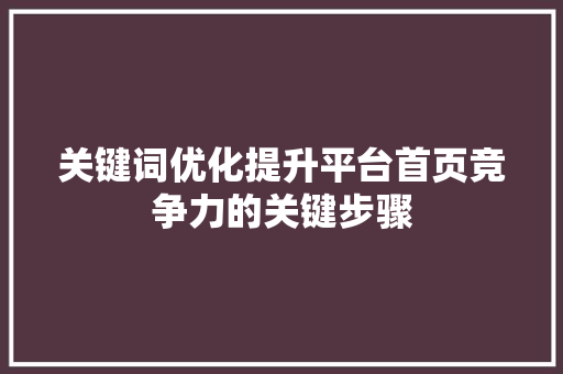 关键词优化提升平台首页竞争力的关键步骤