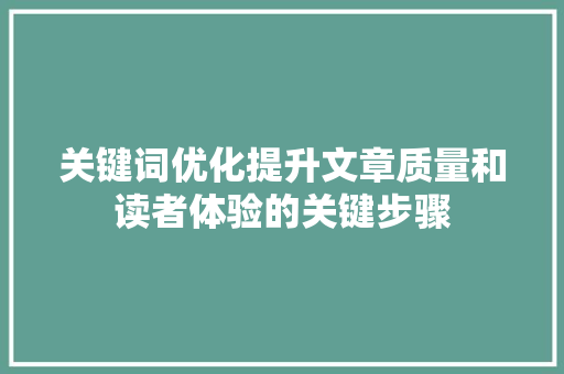 关键词优化提升文章质量和读者体验的关键步骤
