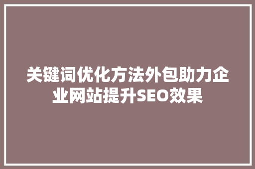 关键词优化方法外包助力企业网站提升SEO效果