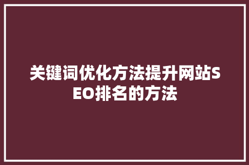 关键词优化方法提升网站SEO排名的方法
