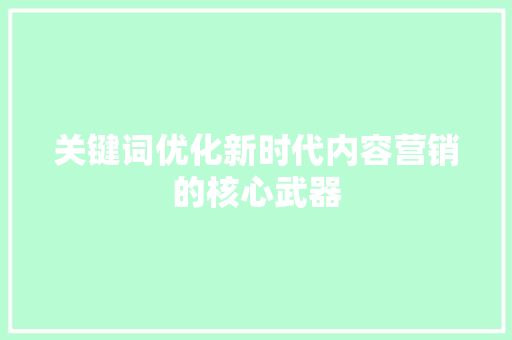 关键词优化新时代内容营销的核心武器