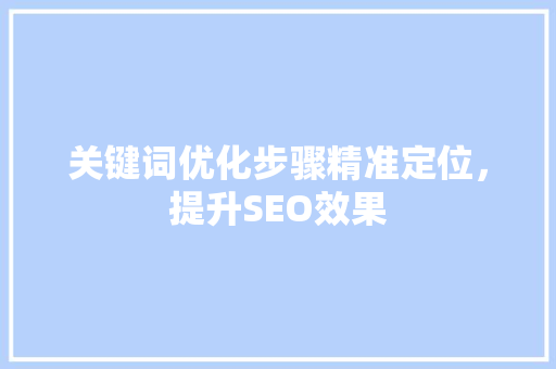 关键词优化步骤精准定位，提升SEO效果