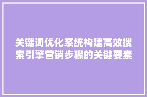 关键词优化系统构建高效搜索引擎营销步骤的关键要素