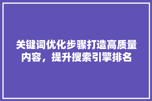 关键词优化步骤打造高质量内容，提升搜索引擎排名