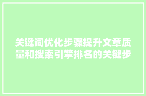 关键词优化步骤提升文章质量和搜索引擎排名的关键步骤