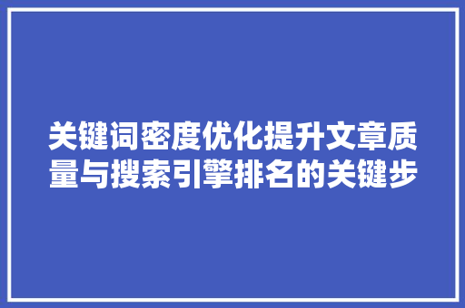 关键词密度优化提升文章质量与搜索引擎排名的关键步骤