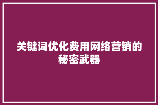 关键词优化费用网络营销的秘密武器