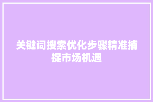 关键词搜索优化步骤精准捕捉市场机遇
