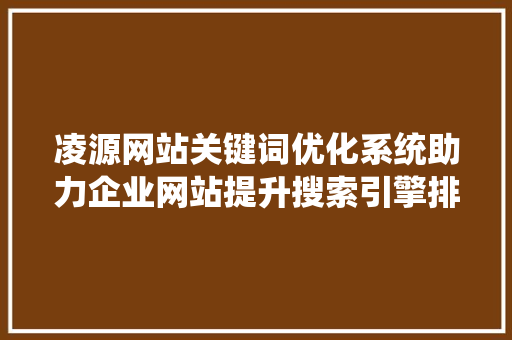 凌源网站关键词优化系统助力企业网站提升搜索引擎排名，抢占市场先机