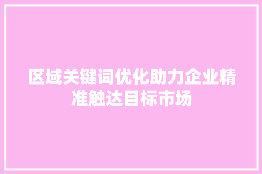 区域关键词优化助力企业精准触达目标市场