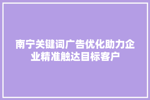 南宁关键词广告优化助力企业精准触达目标客户