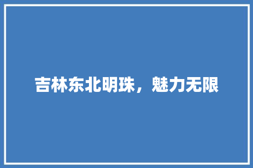 吉林东北明珠，魅力无限