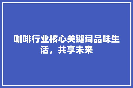 咖啡行业核心关键词品味生活，共享未来