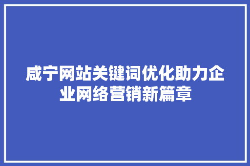 咸宁网站关键词优化助力企业网络营销新篇章