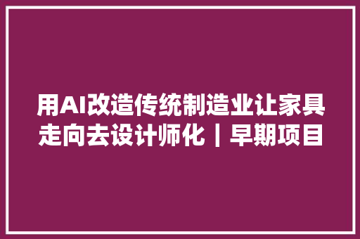 用AI改造传统制造业让家具走向去设计师化｜早期项目