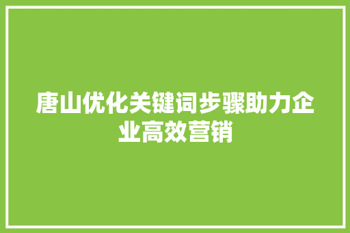 唐山优化关键词步骤助力企业高效营销