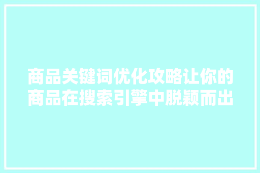 商品关键词优化攻略让你的商品在搜索引擎中脱颖而出