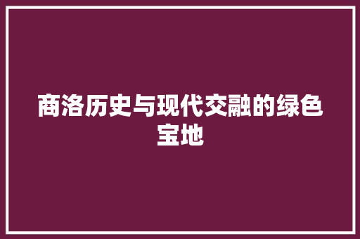 商洛历史与现代交融的绿色宝地