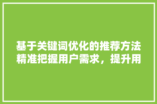 基于关键词优化的推荐方法精准把握用户需求，提升用户体验